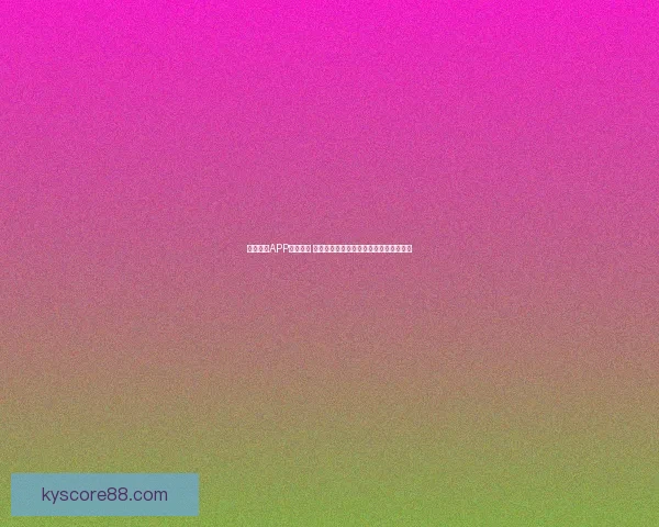 开云体育APP全面升级 体验更加流畅的体育赛事观看与互动功能