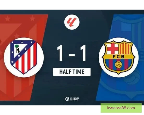 马竞巴萨激战半场平局 朱利亚诺西蒙尼拉什福德进球 冈萨雷斯染红离场